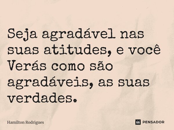 ⁠Seja agradável nas suas atitudes, e você Verás como são agradáveis, as suas verdades.... Frase de Hamilton Rodrigues.