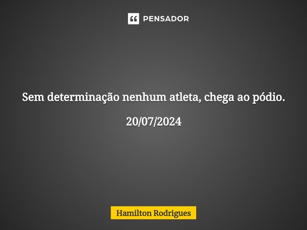 ⁠Sem determinação nenhum atleta, chega ao pódio. 20/07/2024... Frase de Hamilton Rodrigues.