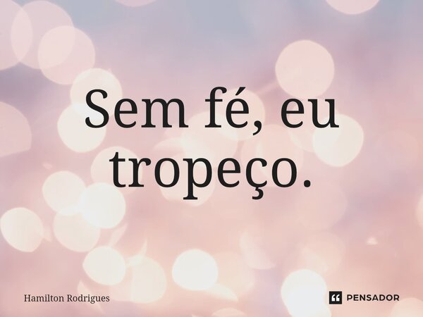 Sem fé, eu tropeço.⁠... Frase de Hamilton Rodrigues.