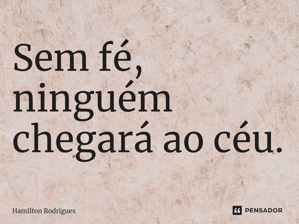 ⁠Sem fé, ninguém chegará ao céu.... Frase de Hamilton Rodrigues.