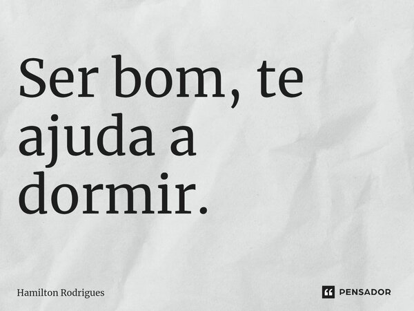 ⁠Ser bom, te ajuda a dormir.... Frase de Hamilton Rodrigues.