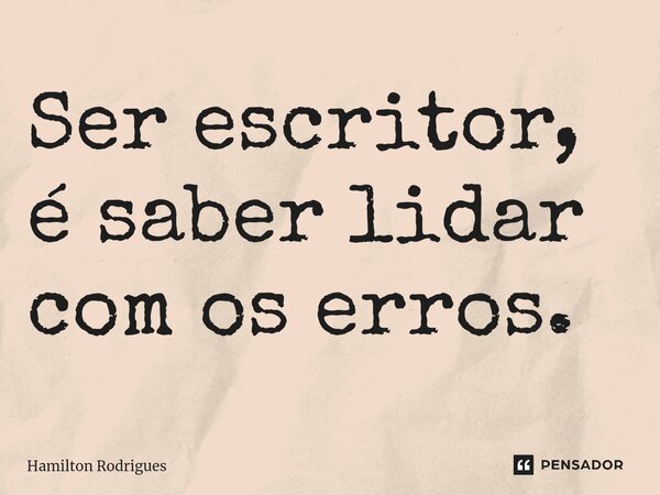 ⁠Ser escritor, é saber lidar com os erros.... Frase de Hamilton Rodrigues.