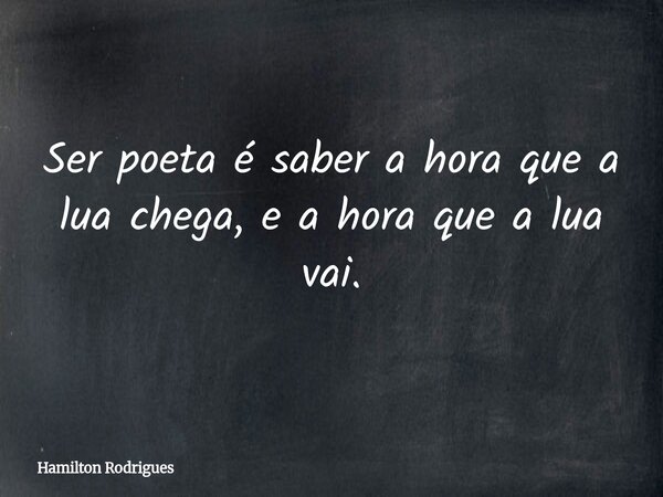 Ser poeta é saber a hora que a lua chega, e a hora que a lua vai.... Frase de Hamilton Rodrigues.