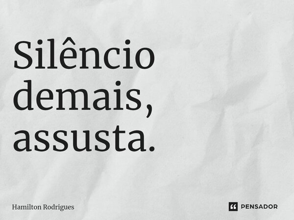 Silêncio demais, assusta.⁠... Frase de Hamilton Rodrigues.