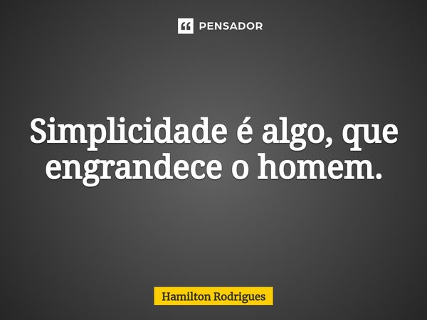 Simplicidade é algo, que engrandece o homem.⁠... Frase de Hamilton Rodrigues.