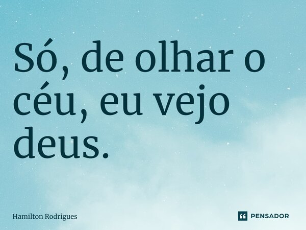 Só, de olhar o céu, eu vejo deus.⁠... Frase de Hamilton Rodrigues.