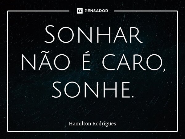 ⁠Sonhar não é caro, sonhe.... Frase de Hamilton Rodrigues.