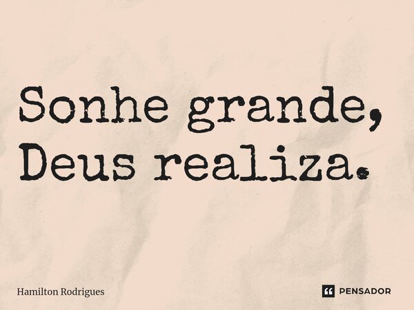 ⁠Sonhe grande, Deus realiza.... Frase de Hamilton Rodrigues.