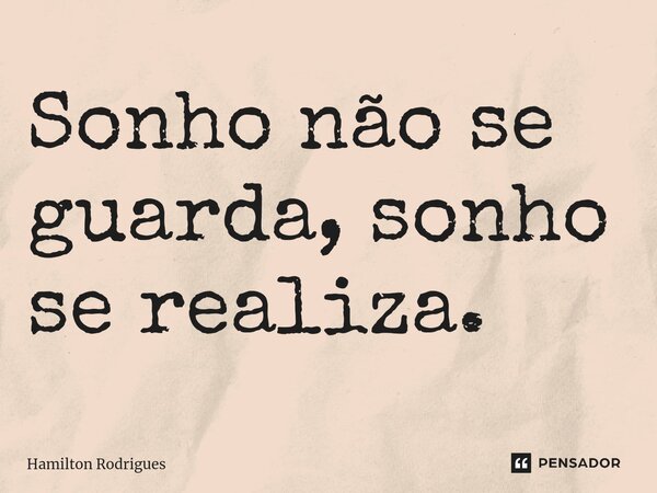 Sonho não se guarda, sonho se realiza.... Frase de Hamilton Rodrigues.