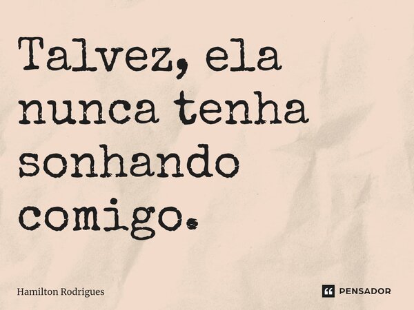 Talvez, ela nunca tenha sonhando comigo.⁠... Frase de Hamilton Rodrigues.