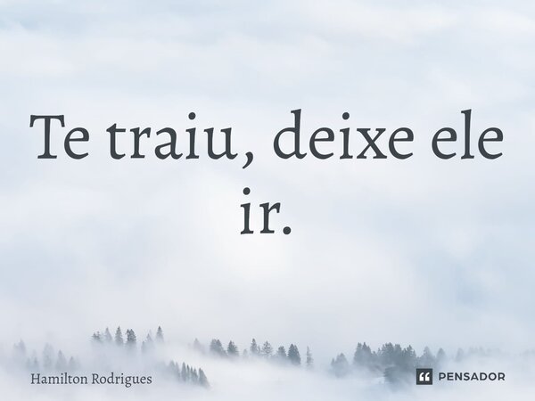 Te traiu, deixe ele ir.⁠... Frase de Hamilton Rodrigues.