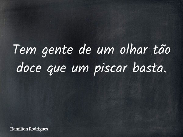 Tem gente de um olhar tão doce que um piscar basta.... Frase de Hamilton Rodrigues.