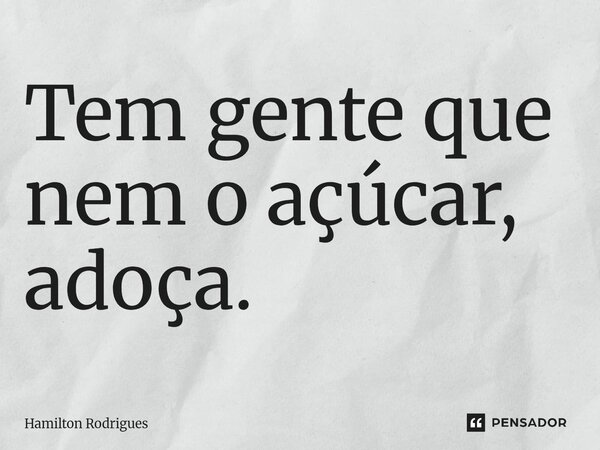⁠Tem gente que nem o açúcar, adoça.... Frase de Hamilton Rodrigues.
