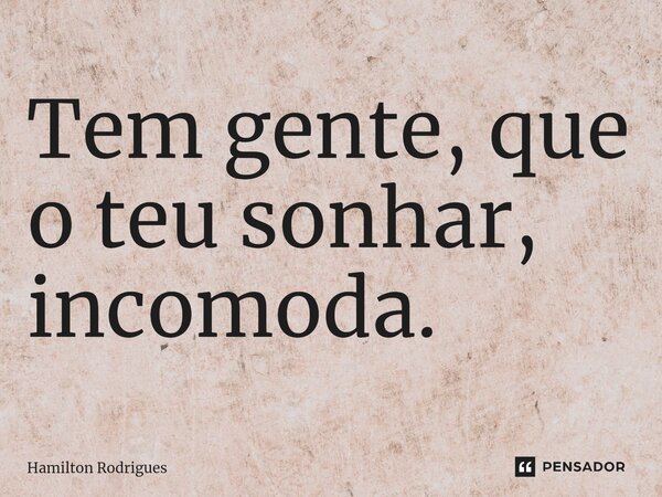 ⁠Tem gente, que o teu sonhar, incomoda.... Frase de Hamilton Rodrigues.