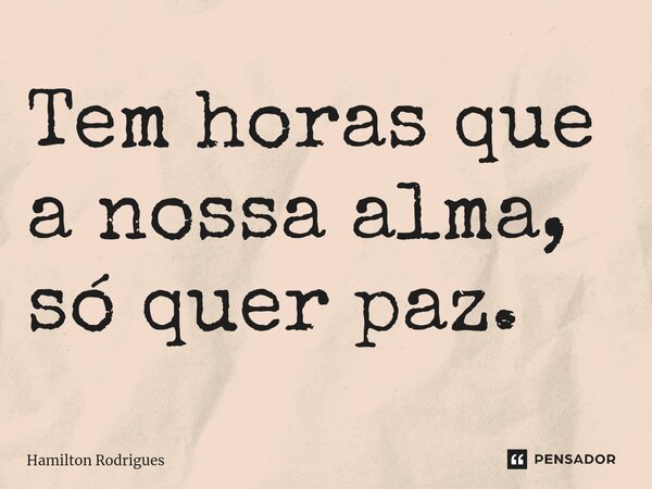 ⁠Tem horas que a nossa alma, só quer paz.... Frase de Hamilton Rodrigues.