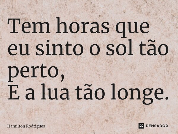 ⁠Tem horas que eu sinto o sol tão perto, E a lua tão longe.... Frase de Hamilton Rodrigues.