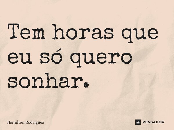⁠Tem horas que eu só quero sonhar.... Frase de Hamilton Rodrigues.