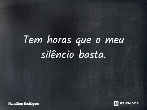 Tem horas que o meu silêncio basta.⁠... Frase de Hamilton Rodrigues.