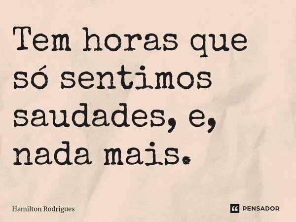 ⁠Tem horas que só sentimos saudades, e, nada mais.... Frase de Hamilton Rodrigues.