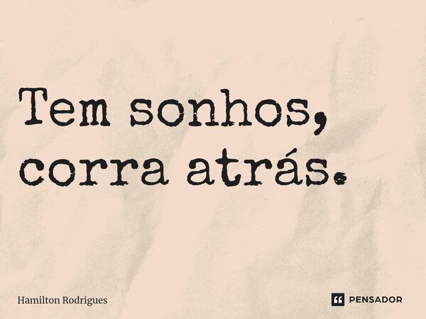 Tem sonhos, corra atrás.⁠... Frase de Hamilton Rodrigues.