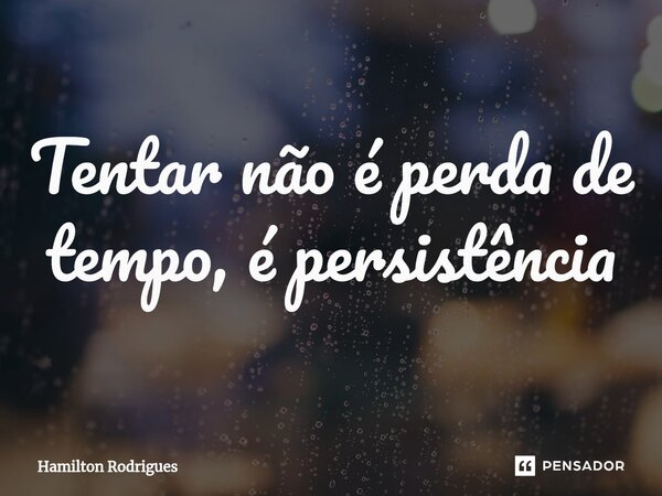 ⁠Tentar não é perda de tempo, é persistência... Frase de Hamilton Rodrigues.