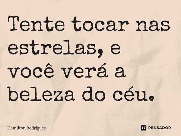 ⁠Tente tocar nas estrelas, e você verá a beleza do céu.... Frase de Hamilton Rodrigues.