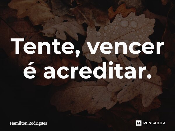 Tente, vencer é acreditar.⁠... Frase de Hamilton Rodrigues.