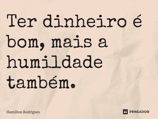 ⁠Ter dinheiro é bom, mais a humildade também.... Frase de Hamilton Rodrigues.