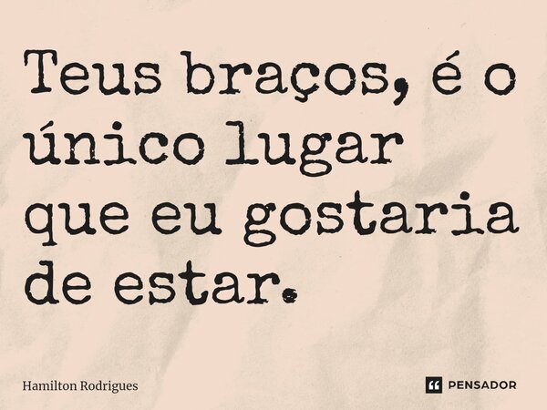 ⁠Teus braços, é o único lugar que eu gostaria de estar.... Frase de Hamilton Rodrigues.