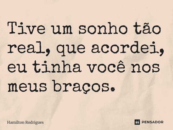 ⁠Tive um sonho tão real, que acordei, eu tinha você nos meus braços.... Frase de Hamilton Rodrigues.