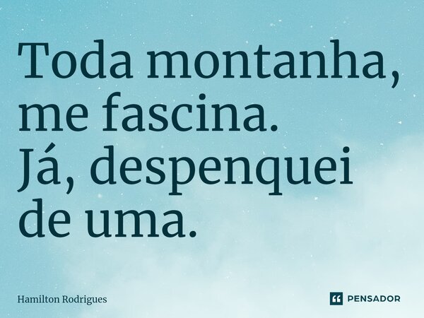 Toda montanha, me fascina. Já, despenquei de uma.⁠... Frase de Hamilton Rodrigues.