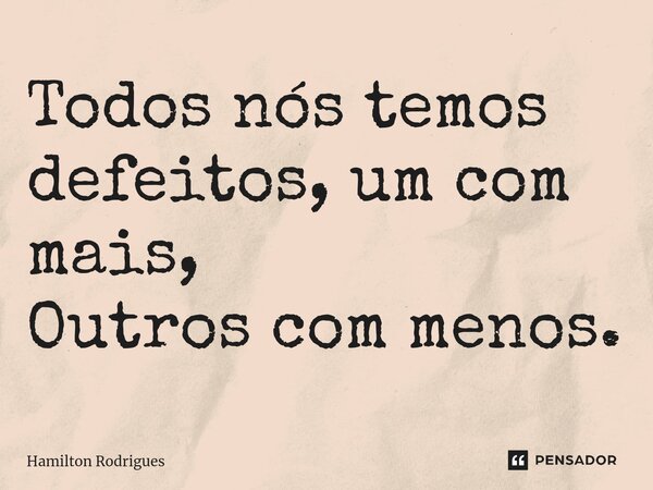 ⁠Todos nós temos defeitos, um com mais, Outros com menos.... Frase de Hamilton Rodrigues.