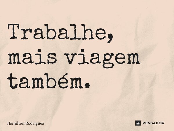 ⁠Trabalhe, mais viagem também.... Frase de Hamilton Rodrigues.