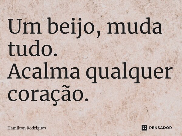 ⁠Um beijo, muda tudo. Acalma qualquer coração.... Frase de Hamilton Rodrigues.