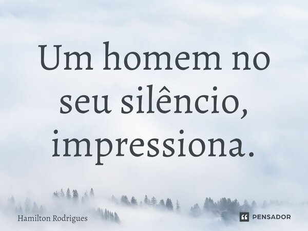 Um homem no seu silêncio, impressiona.⁠... Frase de Hamilton Rodrigues.