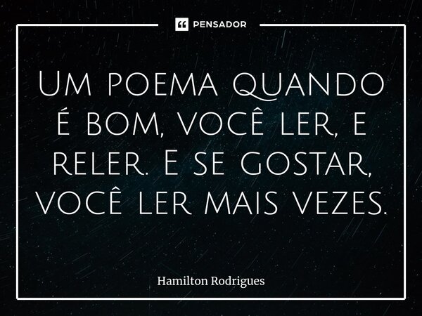 ⁠Um poema quando é bom, você ler, e reler. E se gostar, você ler mais vezes.... Frase de Hamilton Rodrigues.