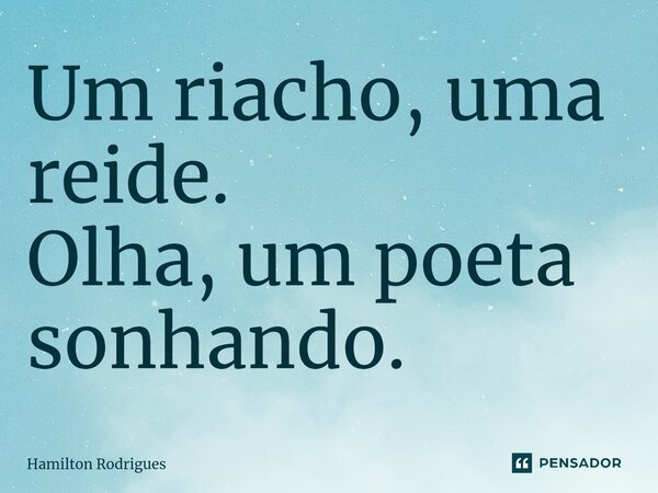 ⁠Um riacho, uma reide. Olha, um poeta sonhando.... Frase de Hamilton Rodrigues.