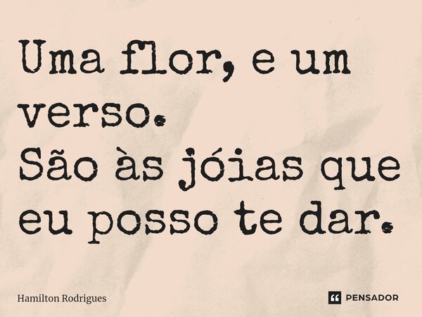 Uma flor, e um verso. São às jóias que eu posso te dar.⁠... Frase de Hamilton Rodrigues.