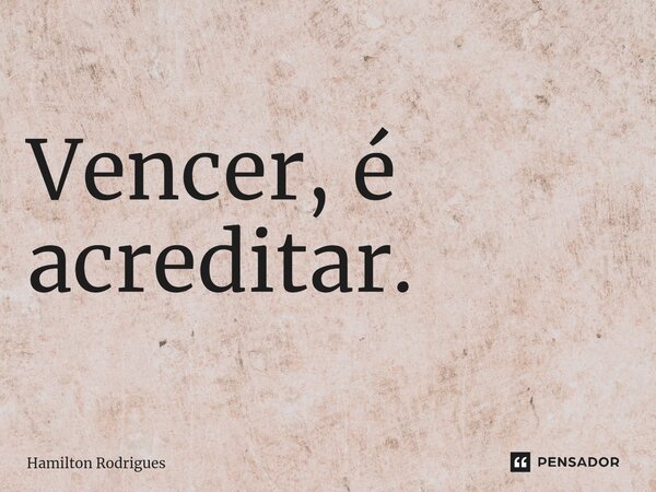 ⁠Vencer, é acreditar.... Frase de Hamilton Rodrigues.