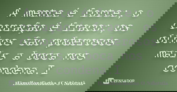 A mente é forte; o coração é fraco; os olhos são poderosos mais a boca nos condena.I... Frase de HamiltonBadna O Ndutula.