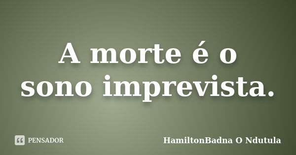 A morte é o sono imprevista.... Frase de HamiltonBadna O Ndutula.