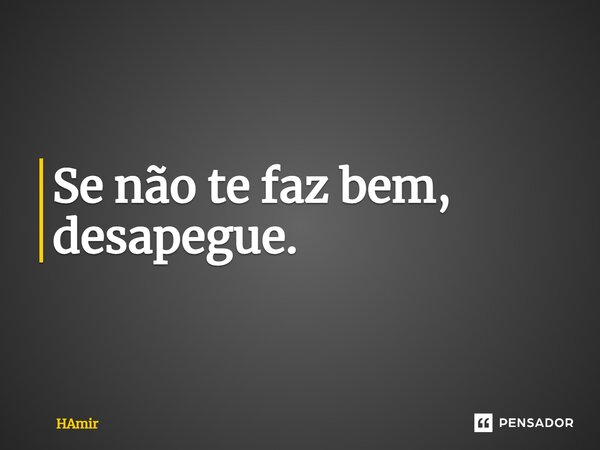 ⁠Se não te faz bem, desapegue.... Frase de HAmir.