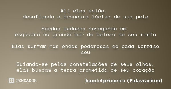 Ali elas estão, desafiando a brancura láctea de sua pele Sardas audazes navegando em esquadra no grande mar de beleza de seu rosto Elas surfam nas ondas poderos... Frase de hamletprimeiro (Palavrarium).