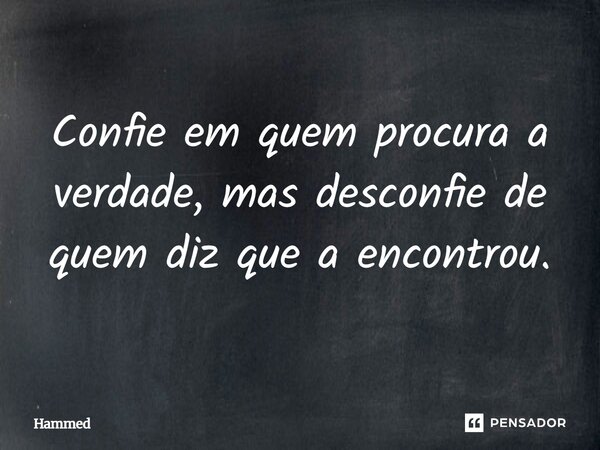 ⁠Confie em quem procura a verdade, mas desconfie de quem diz que a encontrou.... Frase de Hammed.
