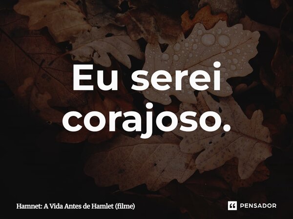 ⁠Eu serei corajoso.... Frase de Hamnet: A Vida Antes de Hamlet (filme).