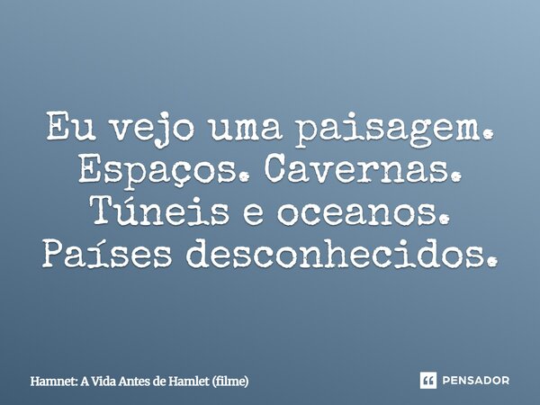 ⁠Eu vejo uma paisagem. Espaços. Cavernas. Túneis e oceanos. Países desconhecidos.... Frase de Hamnet: A Vida Antes de Hamlet (filme).
