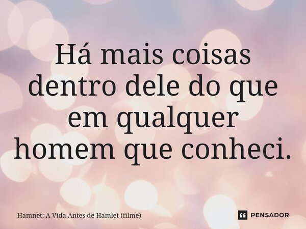 ⁠Há mais coisas dentro dele do que em qualquer homem que conheci.... Frase de Hamnet: A Vida Antes de Hamlet (filme).