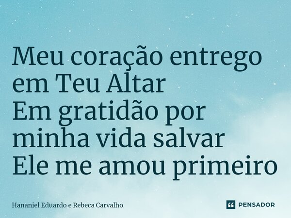 ⁠Meu coração entrego em Teu Altar Em gratidão por minha vida salvar Ele me amou primeiro... Frase de Hananiel Eduardo e Rebeca Carvalho.
