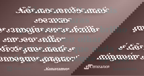 São nas noites mais escuras que consigo ver o brilho em seu olhar é tão forte que nada e ninguém conseque apagar!... Frase de hanaramos.