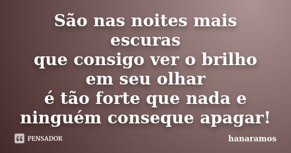 São nas noites mais escuras que consigo ver o brilho em seu olhar é tão forte que nada e ninguém conseque apagar!... Frase de hanaramos.